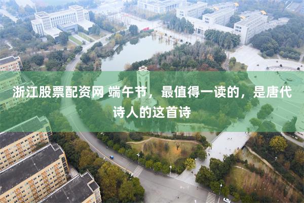 浙江股票配资网 端午节，最值得一读的，是唐代诗人的这首诗