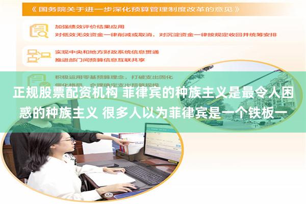 正规股票配资机构 菲律宾的种族主义是最令人困惑的种族主义 很多人以为菲律宾是一个铁板一