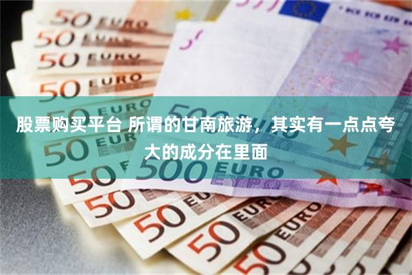 股票购买平台 所谓的甘南旅游，其实有一点点夸大的成分在里面
