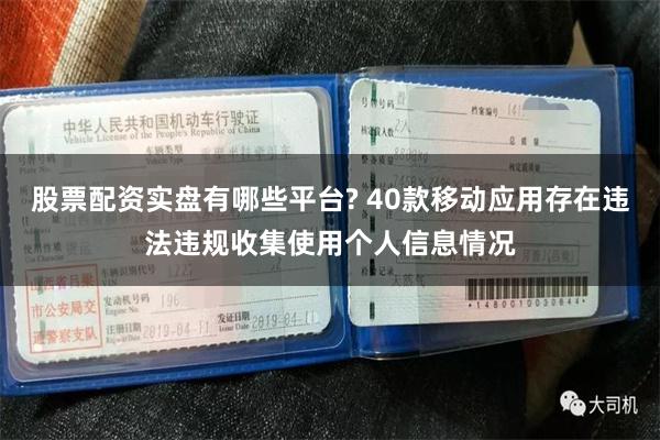 股票配资实盘有哪些平台? 40款移动应用存在违法违规收集使用个人信息情况