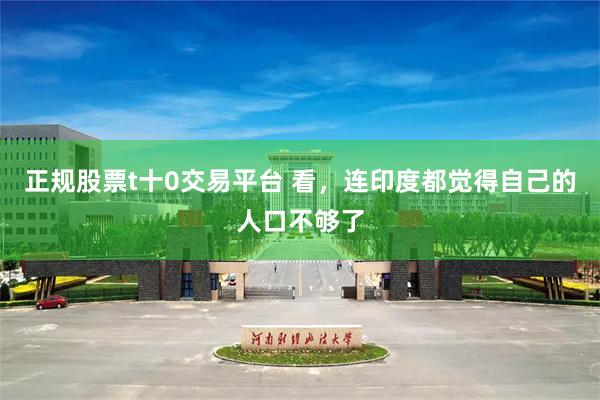 正规股票t十0交易平台 看，连印度都觉得自己的人口不够了