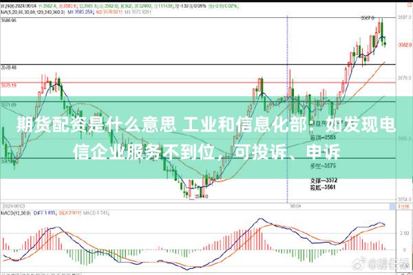 期货配资是什么意思 工业和信息化部：如发现电信企业服务不到位，可投诉、申诉