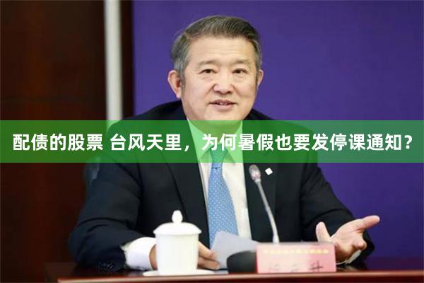 配债的股票 台风天里，为何暑假也要发停课通知？