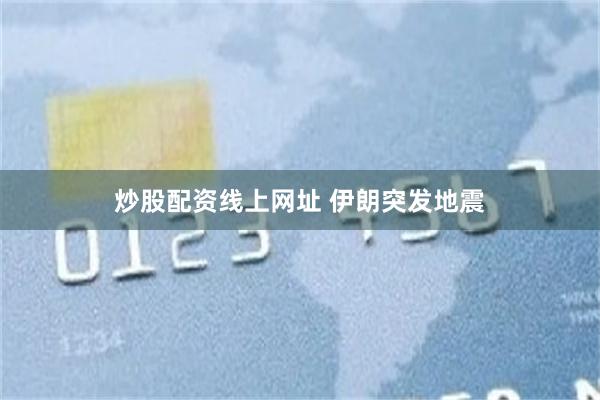 炒股配资线上网址 伊朗突发地震