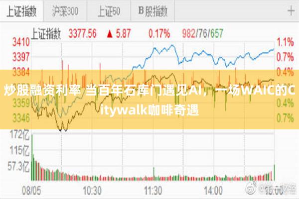 炒股融资利率 当百年石库门遇见AI，一场WAIC的Citywalk咖啡奇遇