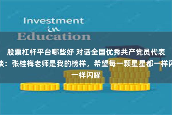 股票杠杆平台哪些好 对话全国优秀共产党员代表梁琰：张桂梅老师是我的榜样，希望每一颗星星都一样闪耀