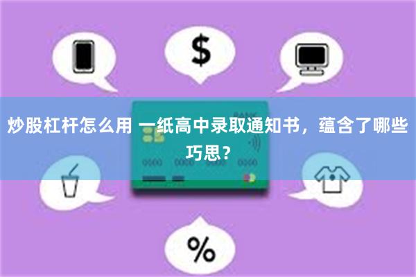 炒股杠杆怎么用 一纸高中录取通知书，蕴含了哪些巧思？