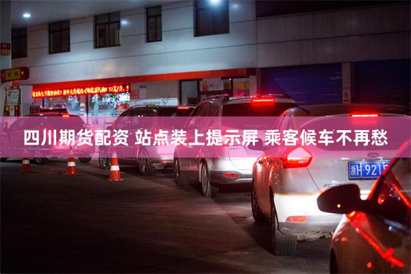 四川期货配资 站点装上提示屏 乘客候车不再愁