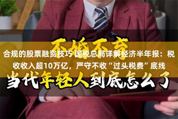 合规的股票融资技巧 国税总局详解经济半年报：税收收入超10万亿，严守不收“过头税费”底线