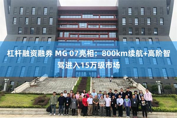 杠杆融资融券 MG 07亮相：800km续航+高阶智驾进入15万级市场