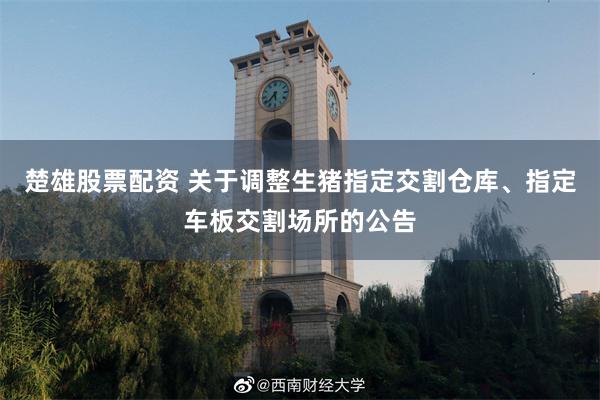 楚雄股票配资 关于调整生猪指定交割仓库、指定车板交割场所的公告