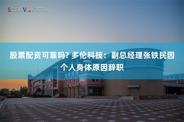 股票配资可靠吗? 多伦科技：副总经理张铁民因个人身体原因辞职