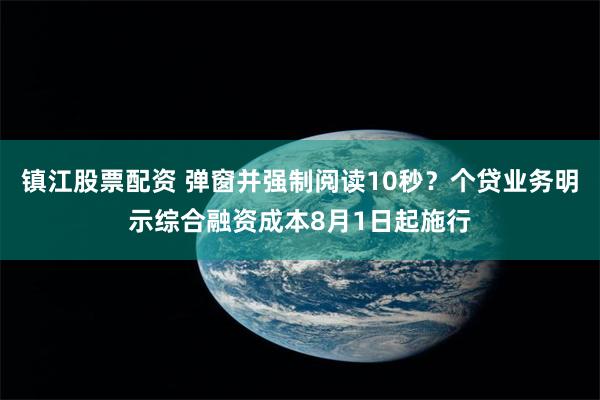 镇江股票配资 弹窗并强制阅读10秒？个贷业务明示综合融资成本8月1日起施行