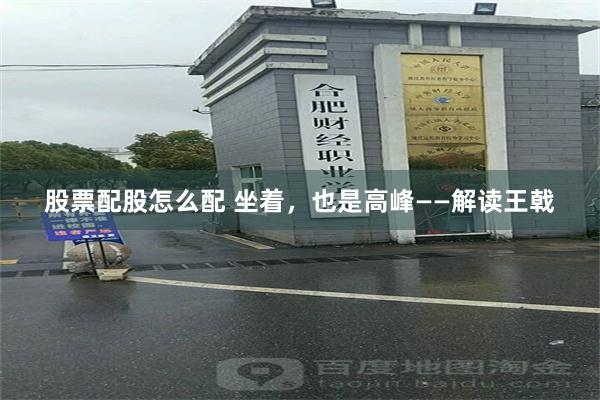 股票配股怎么配 坐着，也是高峰——解读王戟