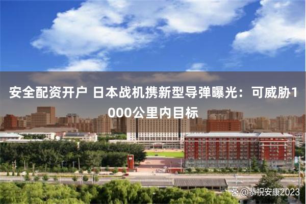 安全配资开户 日本战机携新型导弹曝光：可威胁1000公里内目标