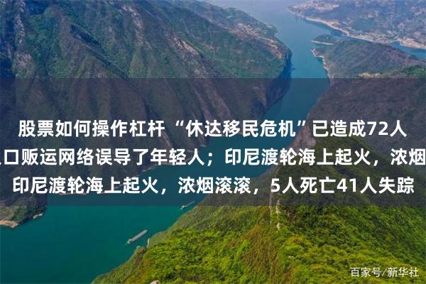 股票如何操作杠杆 “休达移民危机”已造成72人丧生，摩洛哥学者认为人口贩运网络误导了年轻人；印尼渡轮海上起火，浓烟滚滚，5人死亡41人失踪