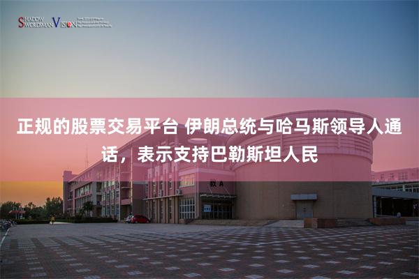 正规的股票交易平台 伊朗总统与哈马斯领导人通话，表示支持巴勒斯坦人民