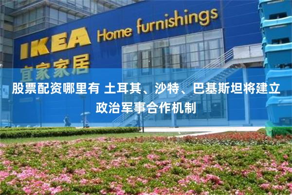 股票配资哪里有 土耳其、沙特、巴基斯坦将建立政治军事合作机制