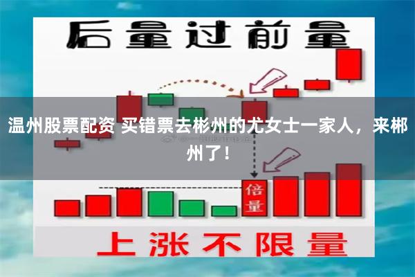 温州股票配资 买错票去彬州的尤女士一家人，来郴州了！