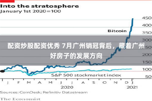 配资炒股配资优秀 7月广州销冠背后，藏着广州好房子的发展方向