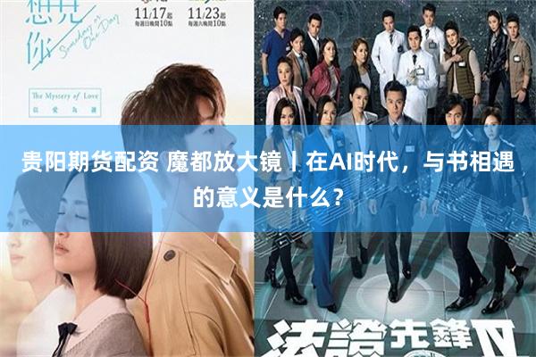 贵阳期货配资 魔都放大镜丨在AI时代，与书相遇的意义是什么？