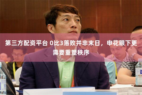 第三方配资平台 0比3落败并非末日，申花眼下更需要重塑秩序