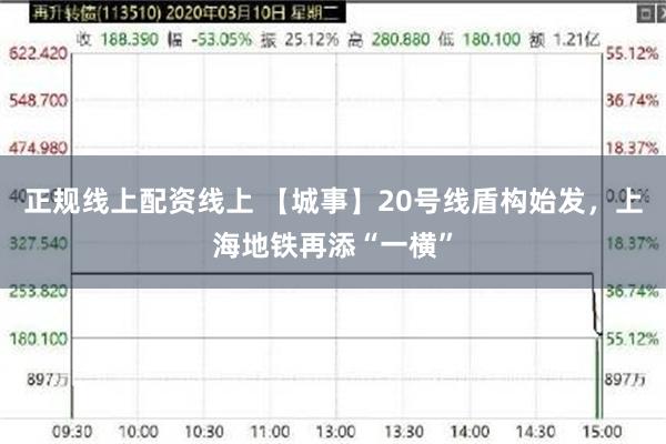 正规线上配资线上 【城事】20号线盾构始发，上海地铁再添“一横”
