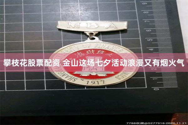 攀枝花股票配资 金山这场七夕活动浪漫又有烟火气