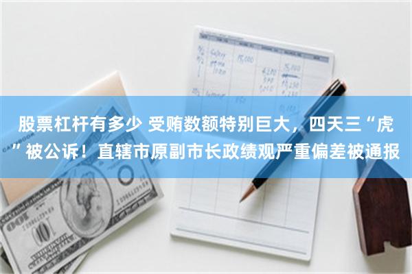 股票杠杆有多少 受贿数额特别巨大，四天三“虎”被公诉！直辖市原副市长政绩观严重偏差被通报
