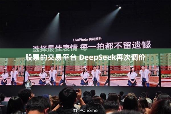 股票的交易平台 DeepSeek再次调价