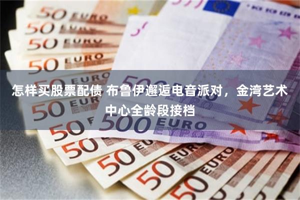怎样买股票配债 布鲁伊邂逅电音派对，金湾艺术中心全龄段接档