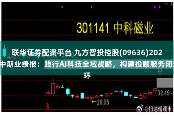 联华证券配资平台 九方智投控股(09636)2026中期业绩报：践行AI科技全域战略，构建投顾服务闭环