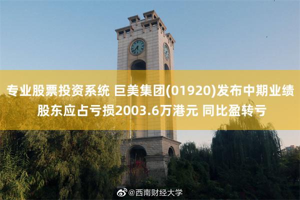 专业股票投资系统 巨美集团(01920)发布中期业绩 股东应占亏损2003.6万港元 同比盈转亏
