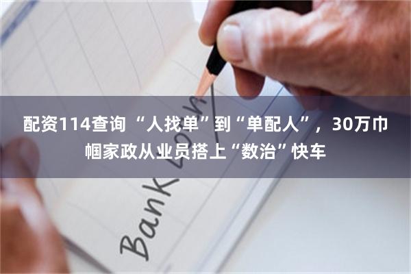 配资114查询 “人找单”到“单配人”，30万巾帼家政从业员搭上“数治”快车