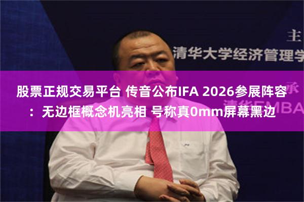 股票正规交易平台 传音公布IFA 2026参展阵容：无边框概念机亮相 号称真0mm屏幕黑边