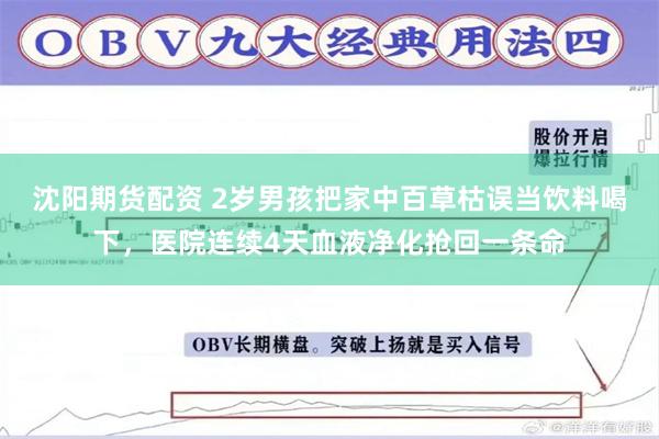 沈阳期货配资 2岁男孩把家中百草枯误当饮料喝下，医院连续4天血液净化抢回一条命