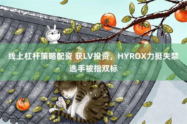 线上杠杆策略配资 获LV投资，HYROX力挺失禁选手被指双标