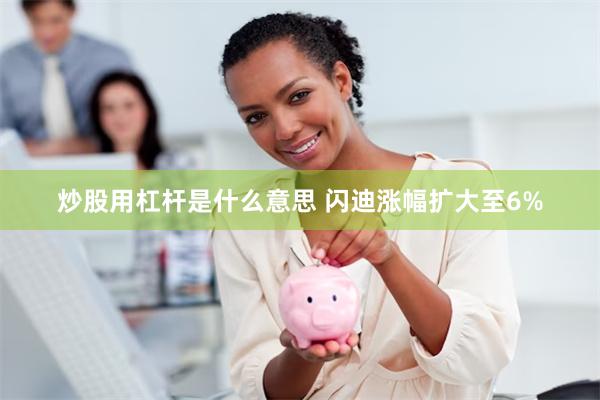 炒股用杠杆是什么意思 闪迪涨幅扩大至6%
