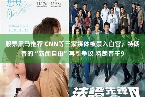 股票黑马推荐 CNN等三家媒体被禁入白宫，特朗普的“新闻自由”再引争议 特朗普于9