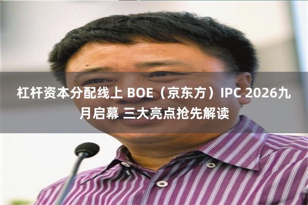 杠杆资本分配线上 BOE（京东方）IPC 2026九月启幕 三大亮点抢先解读
