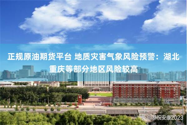 正规原油期货平台 地质灾害气象风险预警:湖北重庆等部分地区风险较高