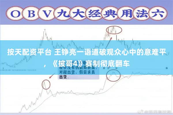 按天配资平台 王铮亮一语道破观众心中的意难平，《披哥4》赛制彻底翻车