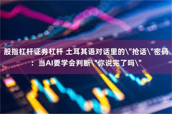 股指杠杆证券杠杆 土耳其语对话里的