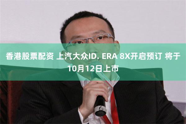 香港股票配资 上汽大众ID. ERA 8X开启预订 将于10月12日上市