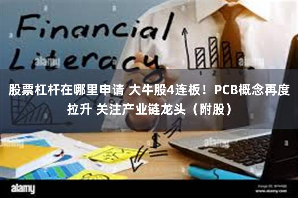 股票杠杆在哪里申请 大牛股4连板！PCB概念再度拉升 关注产业链龙头（附股）