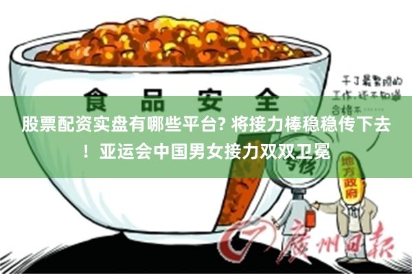 股票配资实盘有哪些平台? 将接力棒稳稳传下去！亚运会中国男女接力双双卫冕