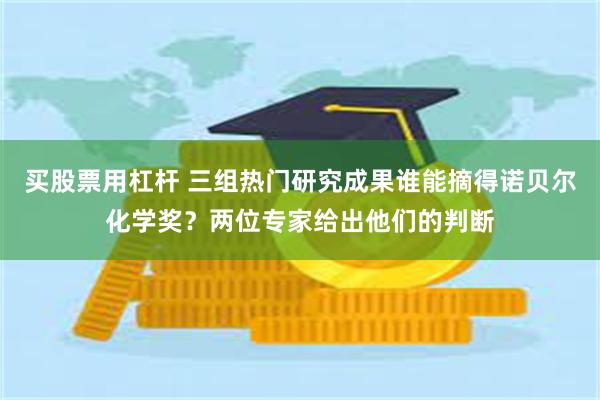 买股票用杠杆 三组热门研究成果谁能摘得诺贝尔化学奖？两位专家给出他们的判断