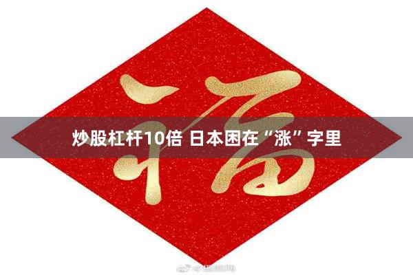 炒股杠杆10倍 日本困在“涨”字里