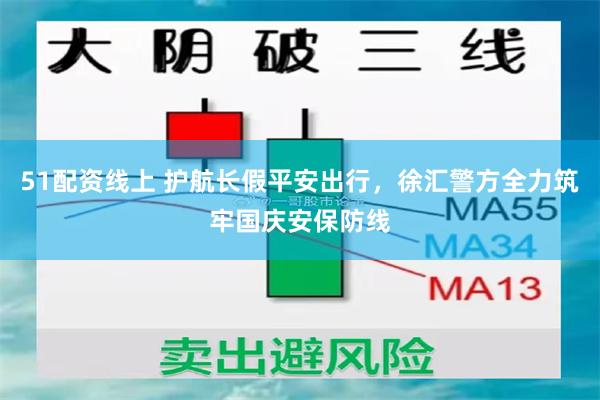 51配资线上 护航长假平安出行，徐汇警方全力筑牢国庆安保防线