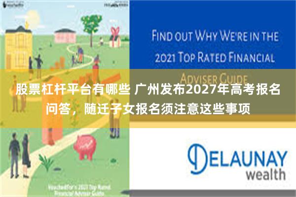 股票杠杆平台有哪些 广州发布2027年高考报名问答，随迁子女报名须注意这些事项